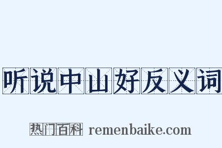 听说中山好反义词是什么意思的图片